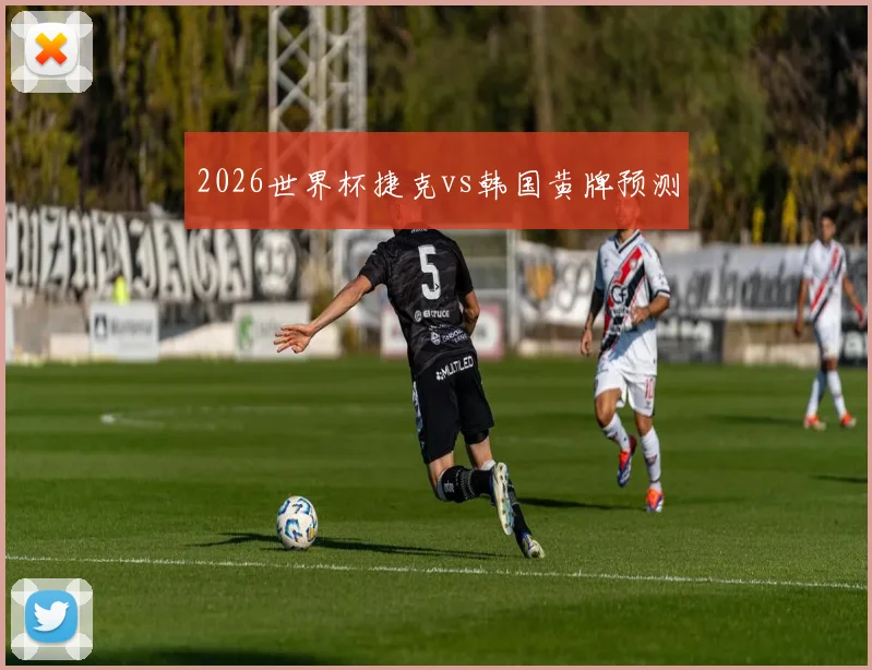 2026世界杯捷克vs韩国黄牌预测