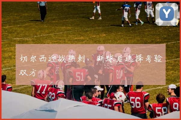 切尔西迎战热刺,断球后选择考验双方
